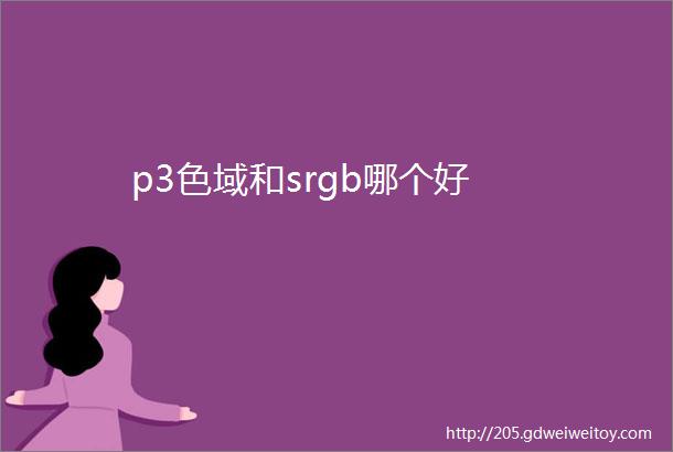 p3色域和srgb哪个好